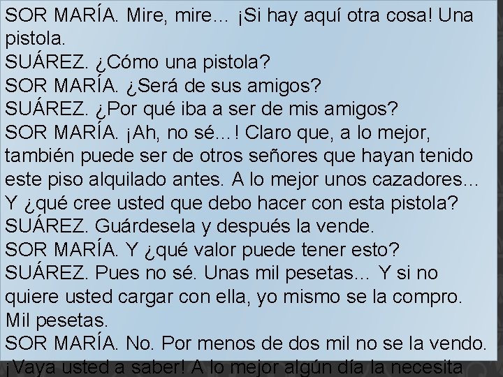 SOR MARÍA. Mire, mire… ¡Si hay aquí otra cosa! Una pistola. SUÁREZ. ¿Cómo una