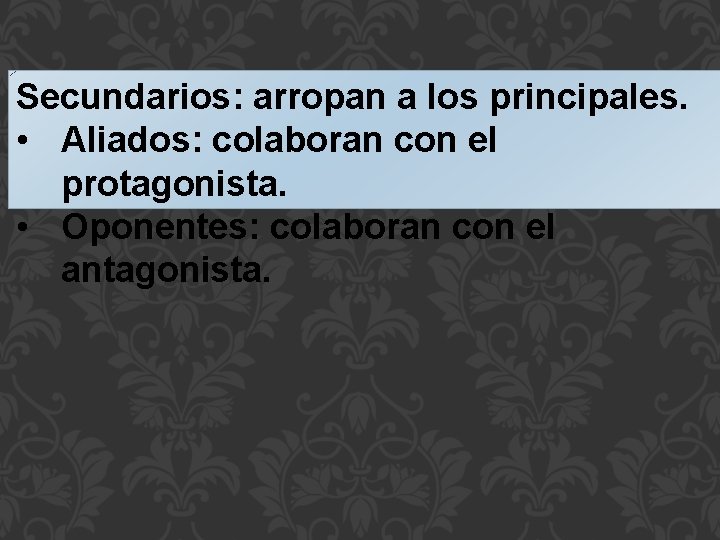 Secundarios: arropan a los principales. • Aliados: colaboran con el protagonista. • Oponentes: colaboran