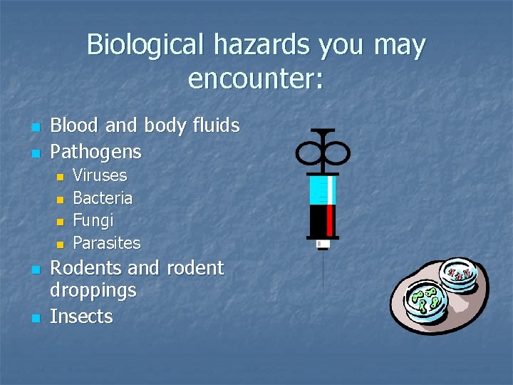 Biological hazards you may encounter: n n Blood and body fluids Pathogens n n