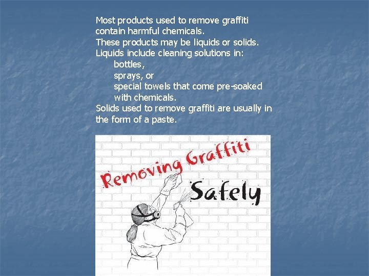Most products used to remove graffiti contain harmful chemicals. These products may be liquids