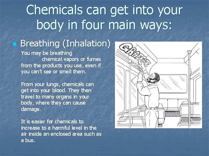 Chemicals can get into your body in four main ways: n Breathing (Inhalation) You