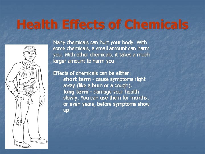 Health Effects of Chemicals Many chemicals can hurt your body. With some chemicals, a