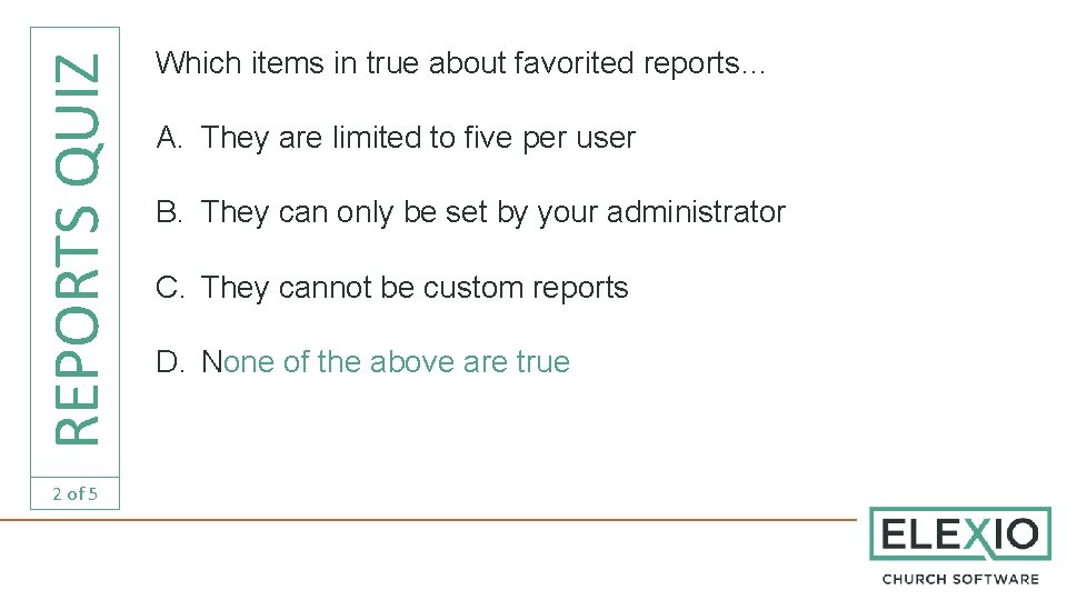 REPORTS QUIZ 2 of 5 Which items in true about favorited reports… A. They