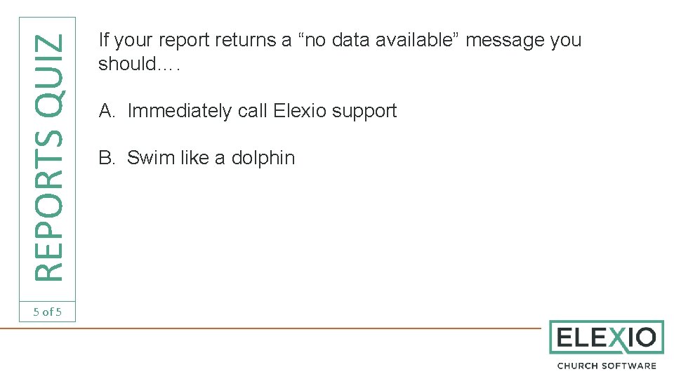 REPORTS QUIZ 5 of 5 If your report returns a “no data available” message