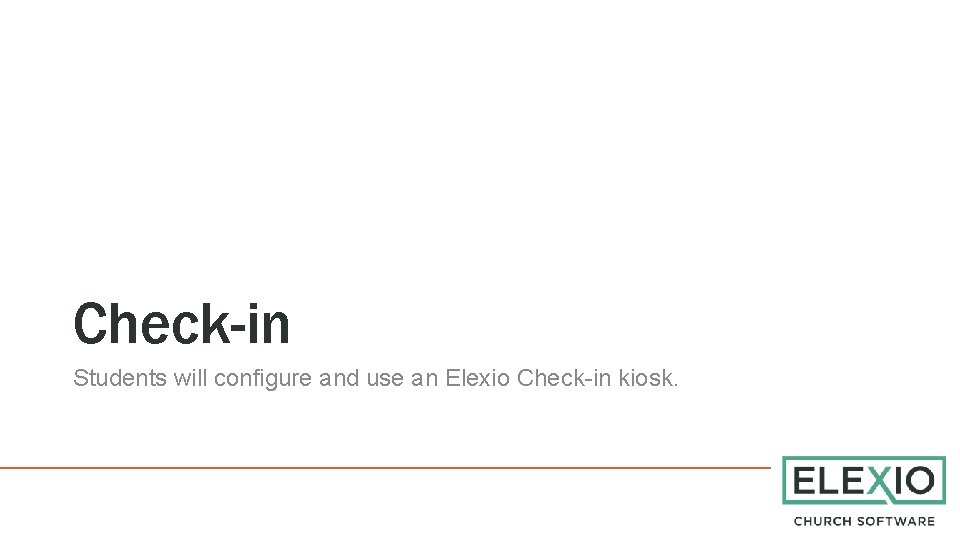 Check-in Students will configure and use an Elexio Check-in kiosk. 