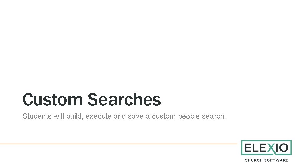 Custom Searches Students will build, execute and save a custom people search. 