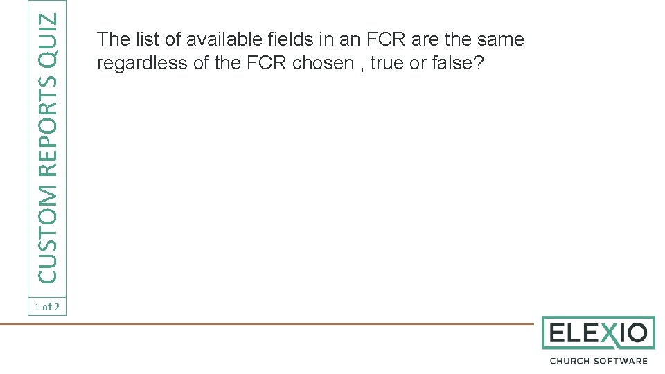 CUSTOM REPORTS QUIZ 1 of 2 The list of available fields in an FCR