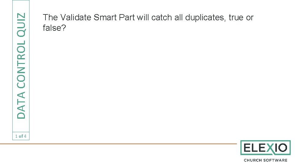 DATA CONTROL QUIZ 1 of 4 The Validate Smart Part will catch all duplicates,