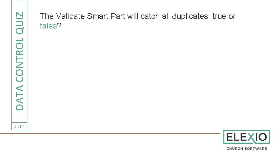 DATA CONTROL QUIZ 1 of 4 The Validate Smart Part will catch all duplicates,