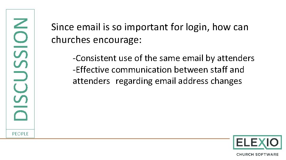 DISCUSSION PEOPLE Since email is so important for login, how can churches encourage: -Consistent