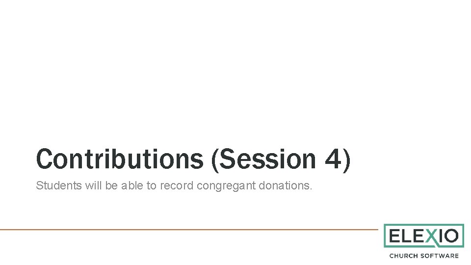 Contributions (Session 4) Students will be able to record congregant donations. 