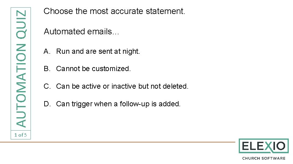 AUTOMATION QUIZ 1 of 5 Choose the most accurate statement. Automated emails… A. Run