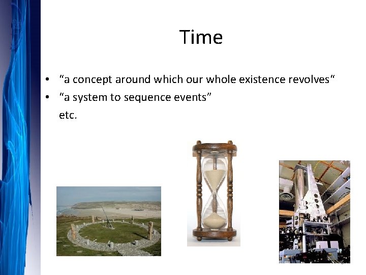 Time • “a concept around which our whole existence revolves“ • “a system to