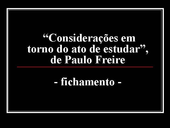 “Considerações em torno do ato de estudar”, de Paulo Freire - fichamento - 