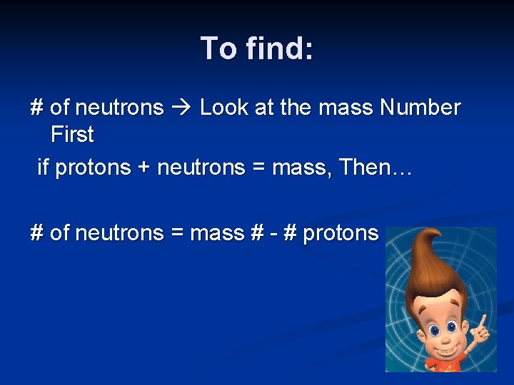 To find: # of neutrons Look at the mass Number First if protons +