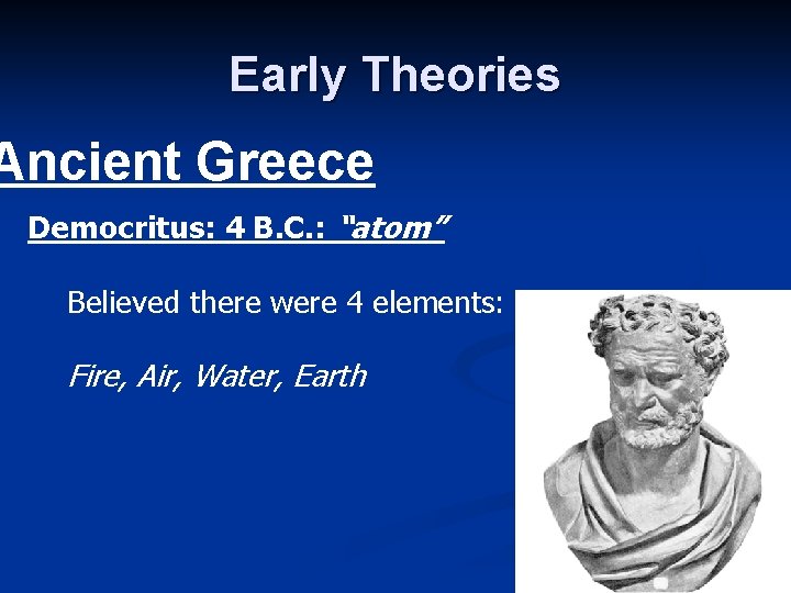 Early Theories Ancient Greece Democritus: 4 B. C. : “atom” Believed there were 4