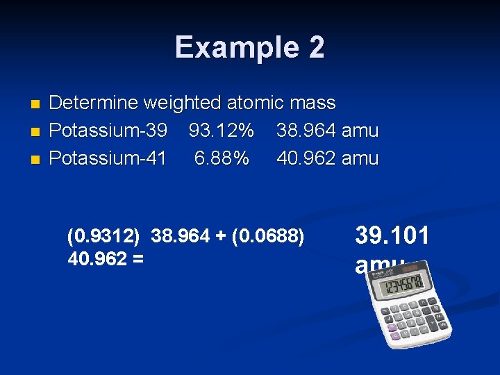 Example 2 n n n Determine weighted atomic mass Potassium-39 93. 12% 38. 964