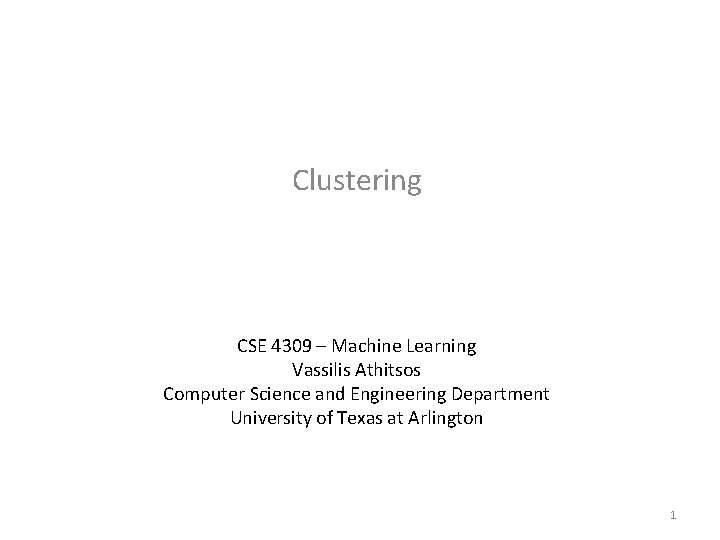 Clustering CSE 4309 – Machine Learning Vassilis Athitsos Computer Science and Engineering Department University