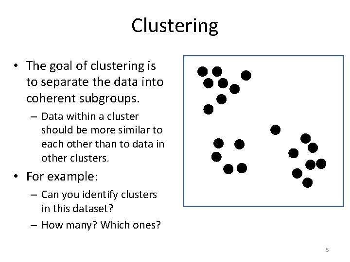 Clustering • The goal of clustering is to separate the data into coherent subgroups.