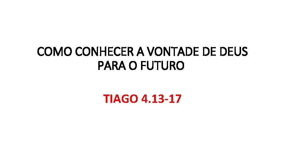 COMO CONHECER A VONTADE DE DEUS PARA O FUTURO TIAGO 4. 13 -17 COMO CONHECER A VONTADE DE DEUS PARA O FUTURO TIAGO 4. 13 -17