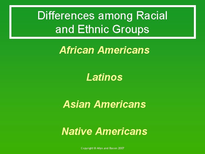 Differences among Racial and Ethnic Groups African Americans Latinos Asian Americans Native Americans Copyright