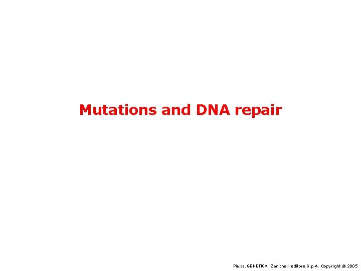Mutations and DNA repair Pierce, GENETICA, Zanichelli editore S. p. A. Copyright © 2005