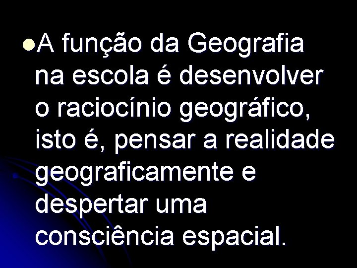 l. A função da Geografia na escola é desenvolver o raciocínio geográfico, isto é,