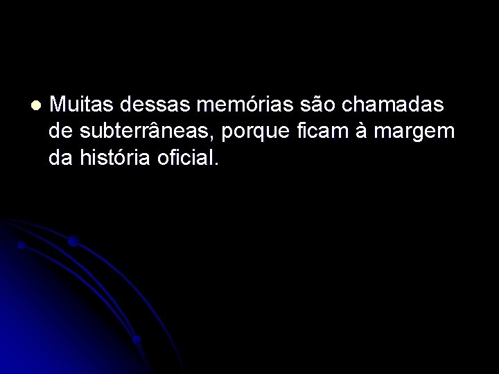 l Muitas dessas memórias são chamadas de subterrâneas, porque ficam à margem da história