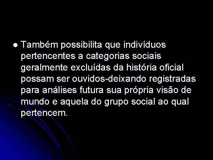 l Também possibilita que indivíduos pertencentes a categorias sociais geralmente excluídas da história oficial