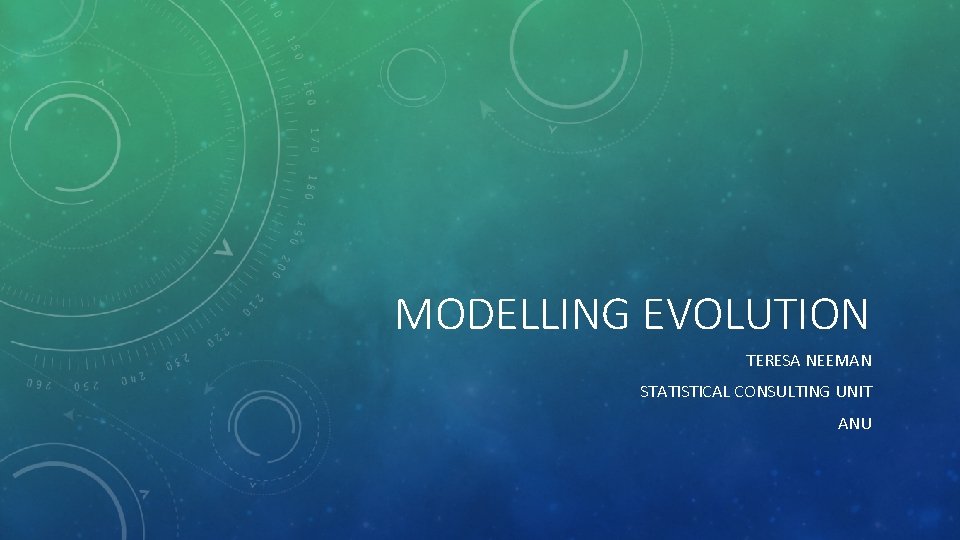 MODELLING EVOLUTION TERESA NEEMAN STATISTICAL CONSULTING UNIT ANU 