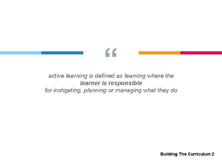 “ active learning is defined as learning where the learner is responsible for instigating,