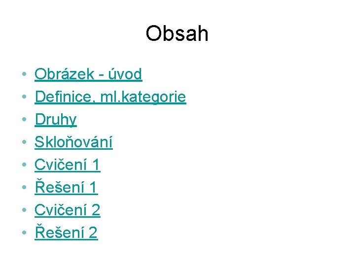 Obsah • • Obrázek - úvod Definice, ml. kategorie Druhy Skloňování Cvičení 1 Řešení