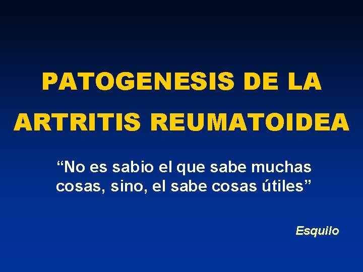 PATOGENESIS DE LA ARTRITIS REUMATOIDEA “No es sabio el que sabe muchas cosas, sino,