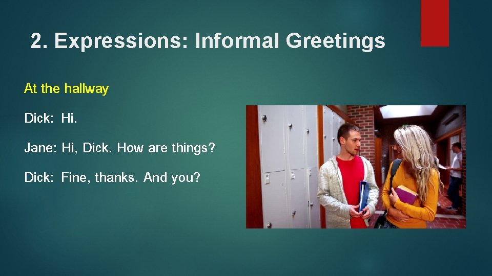 2. Expressions: Informal Greetings At the hallway Dick: Hi. Jane: Hi, Dick. How are
