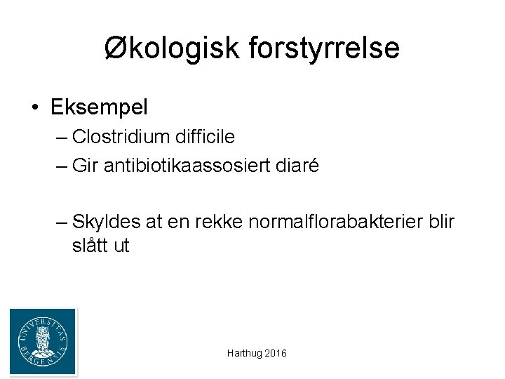 Økologisk forstyrrelse • Eksempel – Clostridium difficile – Gir antibiotikaassosiert diaré – Skyldes at