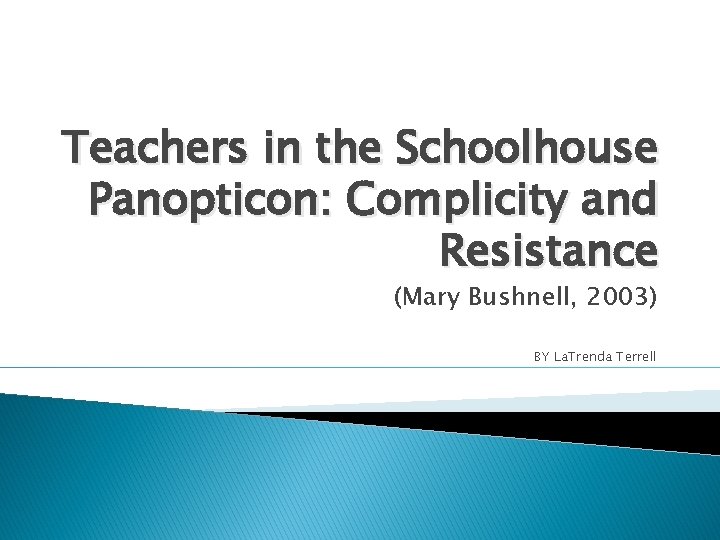 Teachers in the Schoolhouse Panopticon: Complicity and Resistance (Mary Bushnell, 2003) BY La. Trenda