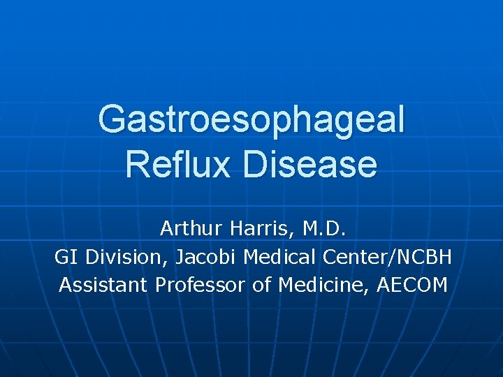 Gastroesophageal Reflux Disease Arthur Harris, M. D. GI Division, Jacobi Medical Center/NCBH Assistant Professor