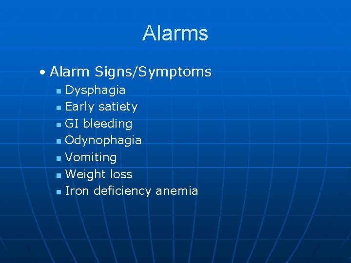 Alarms • Alarm Signs/Symptoms Dysphagia n Early satiety n GI bleeding n Odynophagia n