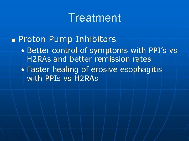 Treatment n Proton Pump Inhibitors • Better control of symptoms with PPI’s vs H