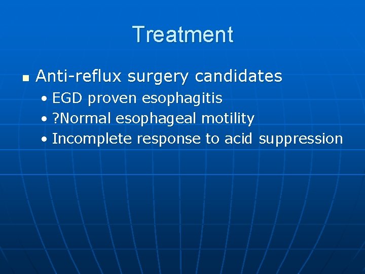 Treatment n Anti-reflux surgery candidates • EGD proven esophagitis • ? Normal esophageal motility