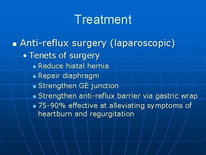 Treatment n Anti-reflux surgery (laparoscopic) • Tenets of surgery Reduce hiatal hernia n Repair