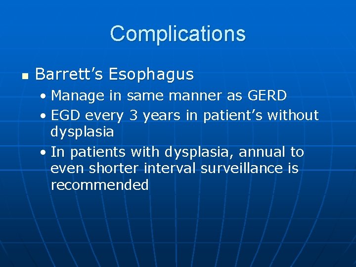 Complications n Barrett’s Esophagus • Manage in same manner as GERD • EGD every