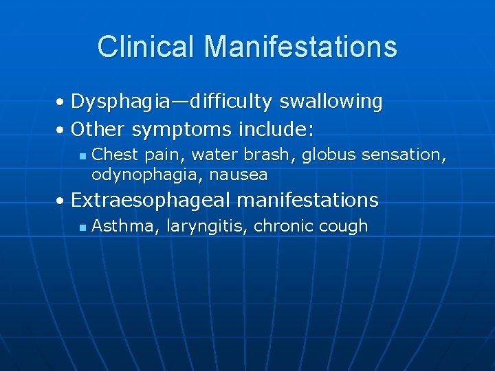 Clinical Manifestations • Dysphagia—difficulty swallowing • Other symptoms include: n Chest pain, water brash,