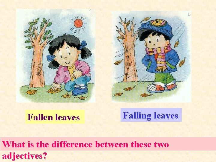Fallen leaves Falling leaves What is the difference between these two adjectives? 