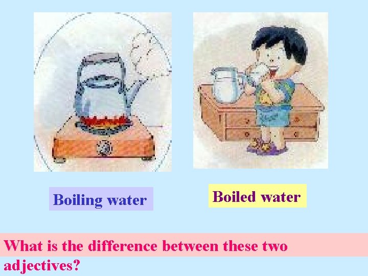 Boiling water Boiled water What is the difference between these two adjectives? 