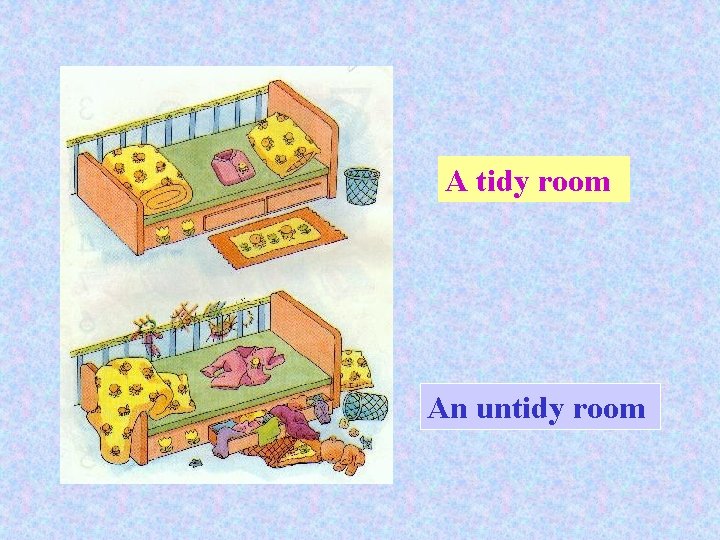 A tidy room An untidy room 