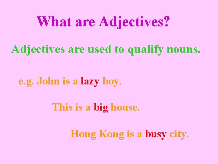 What are Adjectives? Adjectives are used to qualify nouns. e. g. John is a