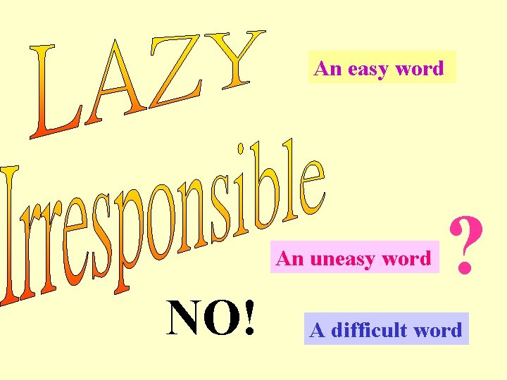 An easy word An uneasy word NO! ? A difficult word 
