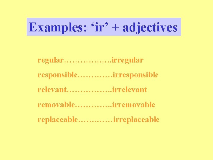 Examples: ‘ir’ + adjectives regular…………. …. . irregular responsible…………. irresponsible relevant……………. . irrelevant removable………….