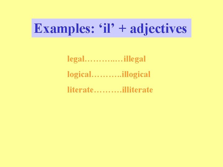 Examples: ‘il’ + adjectives legal………. . …illegal logical………. . illogical literate………. illiterate 